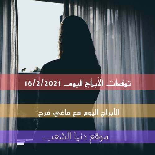 توقعات الأبراج اليومية اليوم الثلاثاء 16/2/2021| ماغي فرح وبرجك اليوم