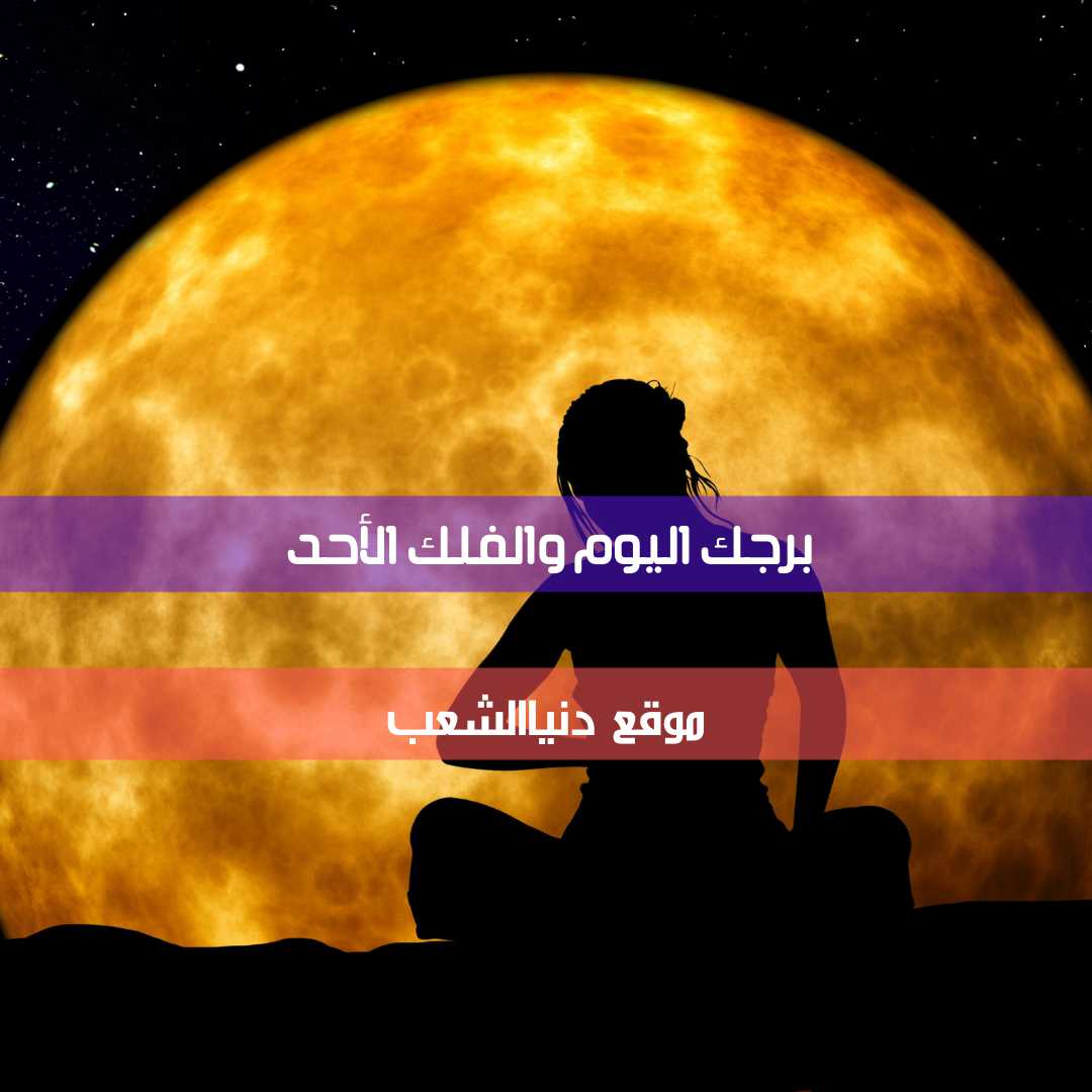 برجك وحظ الأبراج الأحد 18/4/2021 | برج يومك 18 إبريل/نيسان 2021