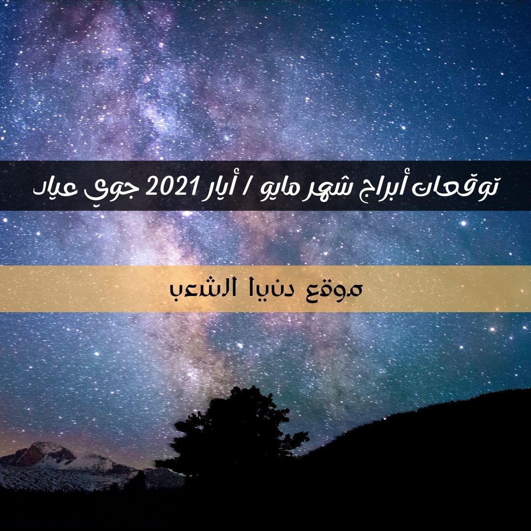 توقعات أبراج شهر مايو / أيار 2021 جوي عياد