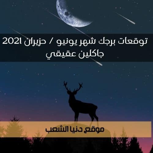 توقعات برجك شهر يونيو / حزيران 2021 جاكلين عقيقي