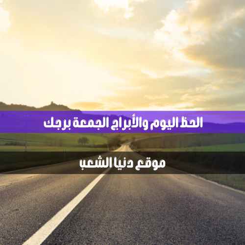 حظك اليوم الجمعة 4/6/2021 برجك | سر الفلك 4 يونيو 2021 برجك