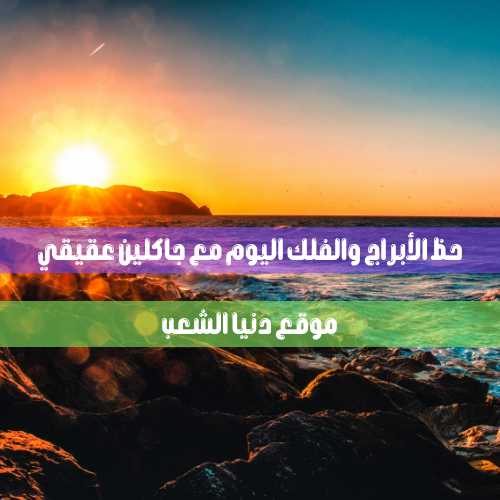 اليوم الأربعاء والحظ 16/6/2021 جاكلين عقيقي – معرفة برجك 16 حزيران 2021